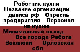 Работник кухни › Название организации ­ диписи.рф › Отрасль предприятия ­ Персонал на кухню › Минимальный оклад ­ 20 000 - Все города Работа » Вакансии   . Орловская обл.